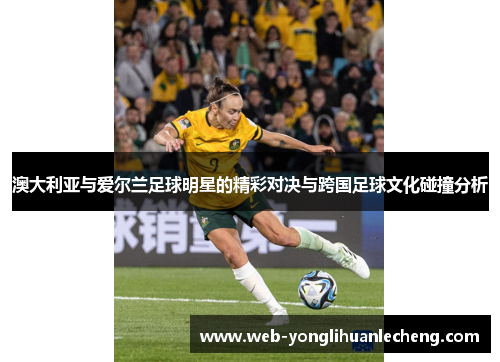 澳大利亚与爱尔兰足球明星的精彩对决与跨国足球文化碰撞分析