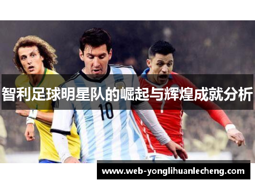 智利足球明星队的崛起与辉煌成就分析