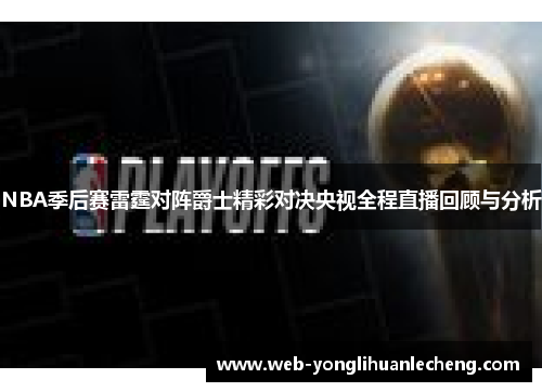 NBA季后赛雷霆对阵爵士精彩对决央视全程直播回顾与分析