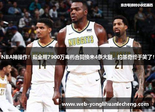 NBA神操作！掘金用7900万毒药合同换来4条大腿，约基奇终于笑了！