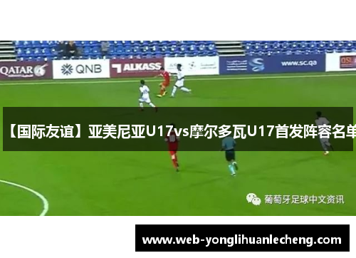 【国际友谊】亚美尼亚U17vs摩尔多瓦U17首发阵容名单