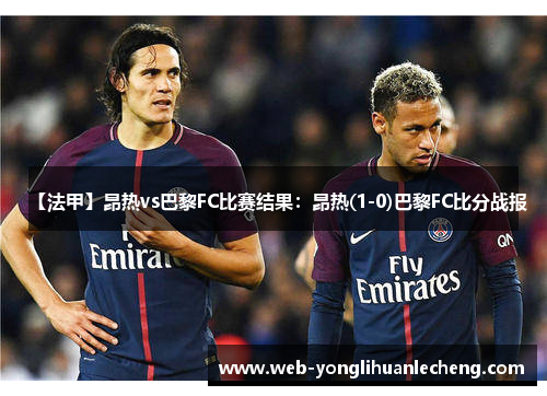 【法甲】昂热vs巴黎FC比赛结果：昂热(1-0)巴黎FC比分战报